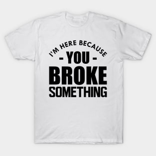 Handyman - I'm here because you broke something T-Shirt